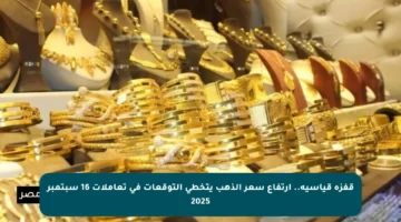 قفزة قياسية.. ارتفاع سعر الذهب يتخطى التوقعات في تعاملات 16 سبتمبر 2025